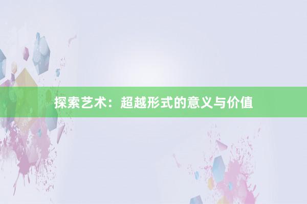 探索艺术：超越形式的意义与价值